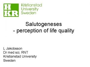 Salutogeneses perception of life quality L Jakobsson Dr