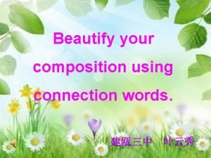 Beautify your composition using connection words 1 Beautify