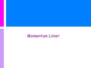 Momentum Linier Materi hari ini Definisi Momentum Linier