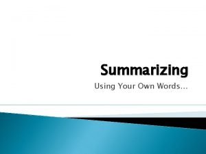 Summarizing Using Your Own Words Summarizing Why do