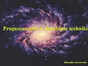 Prognozowanie w dziedzinie techniki Mieczysaw Kaczorowski Prognozowanie co