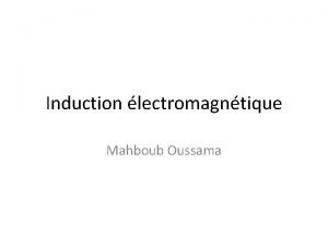 Induction lectromagntique Mahboub Oussama Induction lectromagntique On peut