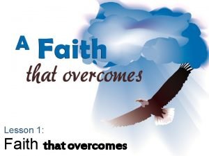 Lesson 1 Faith that overcomes For whatever is
