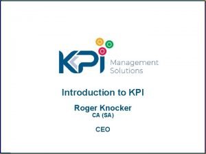 Introduction to KPI Roger Knocker CA SA CEO