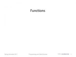 Functions Spring Semester 2013 Programming and Data Structure