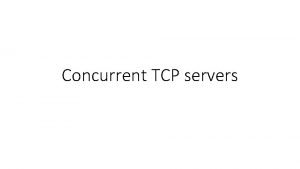 Concurrent TCP servers The basic idea 1 client