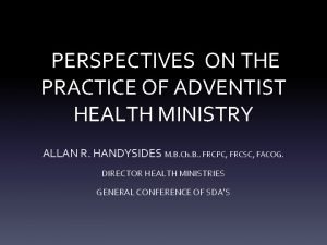 PERSPECTIVES ON THE PRACTICE OF ADVENTIST HEALTH MINISTRY