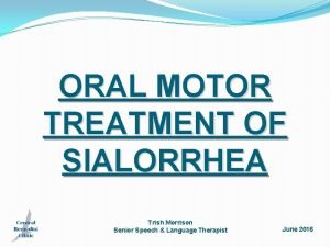 ORAL MOTOR TREATMENT OF SIALORRHEA Trish Morrison Senior