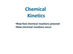 Chemical Kinetics How fast chemical reactions proceed How