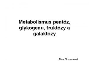 Metabolismus pentz glykogenu fruktzy a galaktzy Alice Skoumalov