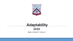 Adaptability 2020 EMPLOYABILITY SKILLS What is adaptability The