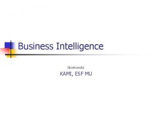 Business Intelligence Skorkovsk KAMI ESF MU Principy BI