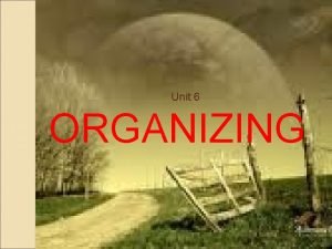 Unit 6 ORGANIZING Organizing Organization collection of people