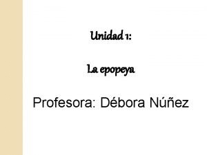 Unidad 1 La epopeya Profesora Dbora Nez LITERATURA