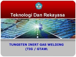 Teknologi Dan Rekayasa TUNGSTEN INERT GAS WELDING TIG