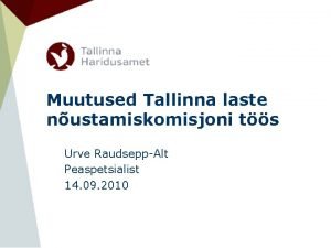 Muutused Tallinna laste nustamiskomisjoni ts Urve RaudseppAlt Peaspetsialist