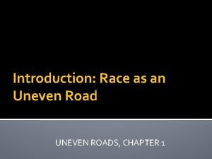 Introduction Race as an Uneven Road UNEVEN ROADS