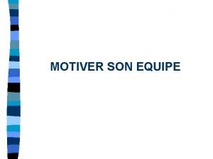 MOTIVER SON EQUIPE La motivation est directement lie