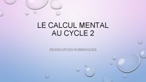 LE CALCUL MENTAL AU CYCLE 2 RESSOURCES NUMERIQUES