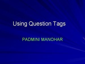 Using Question Tags PADMINI MANOHAR What is a