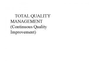 TOTAL QUALITY MANAGEMENT Continuous Quality Improvement Who is TOTAL QUALITY MANAGEMENT Continuous Quality Improvement Who is