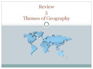 Review 5 Themes of Geography Five Themes of