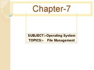 Chapter7 SUBJECT Operating System TOPICS File Management 1