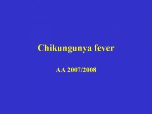 Chikungunya fever AA 20072008 CHIKUNGUNYA FEVER Malattia febbrile