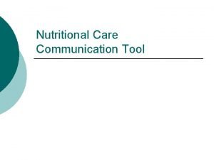 Nutritional Care Communication Tool Aim To equip staff