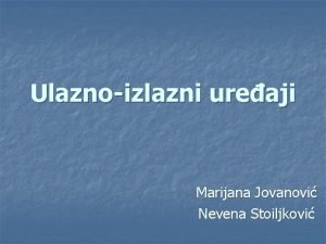 Ulaznoizlazni ureaji Marijana Jovanovi Nevena Stoiljkovi n n