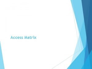 Access Matrix Access Matrix View protection as a