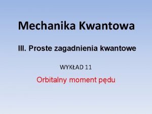 Mechanika Kwantowa III Proste zagadnienia kwantowe WYKAD 11