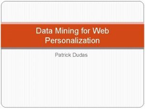 Data Mining for Web Personalization Patrick Dudas Outline