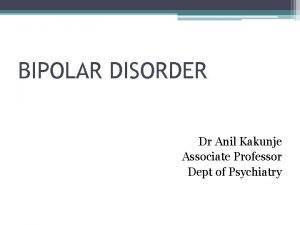 BIPOLAR DISORDER Dr Anil Kakunje Associate Professor Dept