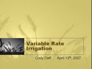 Variable Rate Irrigation Cody Daft April 13 th