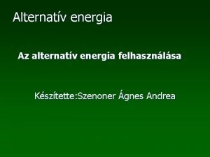Alternatv energia Az alternatv energia felhasznlsa Ksztette Szenoner
