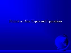 Primitive Data Types and Operations Introducing Programming with Primitive Data Types and Operations Introducing Programming with