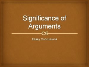 Significance of Arguments Essay Conclusions Conclusions What have
