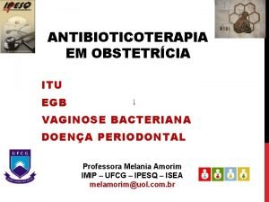 ANTIBIOTICOTERAPIA EM OBSTETRCIA ITU EGB VAGINOSE BACTERIANA DOENA