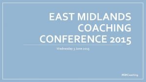 EAST MIDLANDS COACHING CONFERENCE 2015 Wednesday 3 June