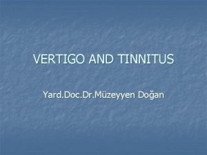 VERTIGO AND TINNITUS Yard Doc Dr Mzeyyen Doan