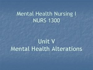 Mental Health Nursing I NURS 1300 Unit V