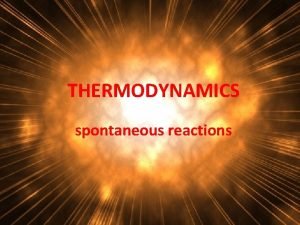 THERMODYNAMICS spontaneous reactions Why do reactions occur 14