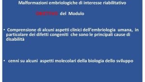 Malformazioni embriologiche di interesse riabilitativo OBIETTIVO del Modulo