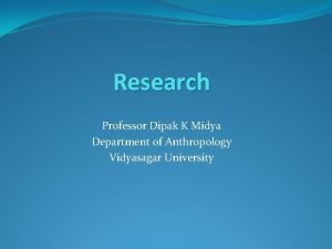 Research Professor Dipak K Midya Department of Anthropology