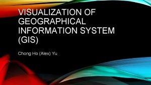 VISUALIZATION OF GEOGRAPHICAL INFORMATION SYSTEM GIS Chong Ho