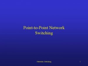 PointtoPoint Network Switching Networks Switching 1 PointtoPoint Switching