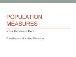 POPULATION MEASURES Mean Median and Mode Quartiles and