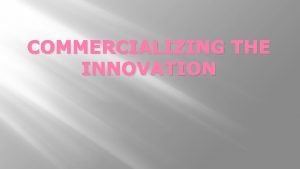 COMMERCIALIZING THE INNOVATION Overview Idea Invent Commercialization Patent