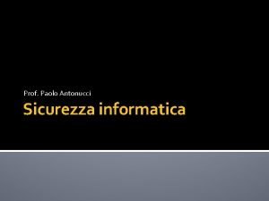 Prof Paolo Antonucci Sicurezza informatica La sicurezza informatica